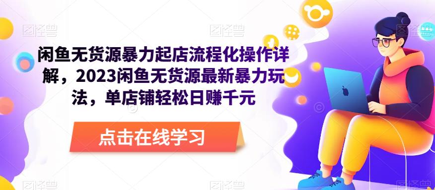 闲鱼无货源暴力起店流程化操作详解,2023闲鱼无货源最新暴力玩法,单店铺轻松日赚千元-最全资源库