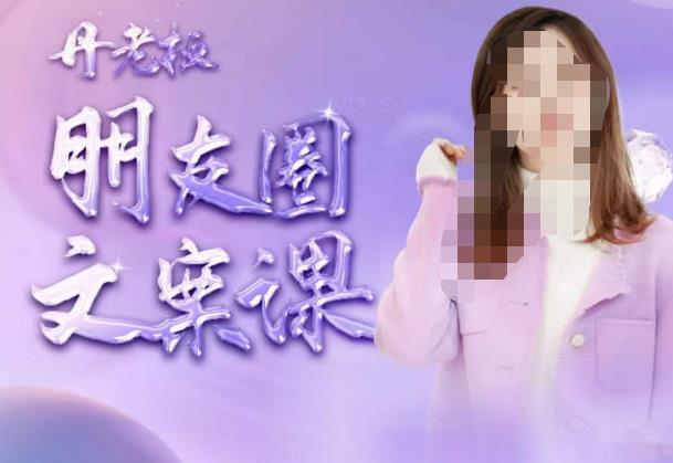 丹老板朋友圈文案课，这个春天，和丹老板来一场文案的约会吧-最全资源库