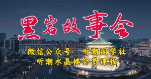 听潮阁学社黑岩故事会实操全流程，三级分销小说推文模式，1万播放充值500，简单粗暴！-最全资源库