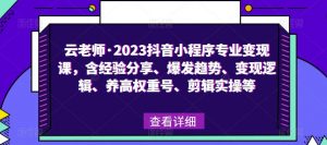 云老师·2023抖音小程序专业变现课，含经验分享、爆发趋势、变现逻辑、养高权重号、剪辑实操等-最全资源库