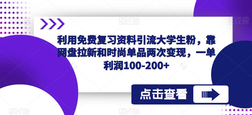 利用免费复习资料引流大学生粉，靠网盘拉新和时尚单品两次变现，一单利润100-200+-最全资源库