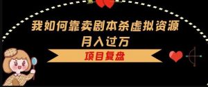 我如何靠卖剧本杀虚拟资源月入过万，复盘资料+引流+如何变现+案例-最全资源库