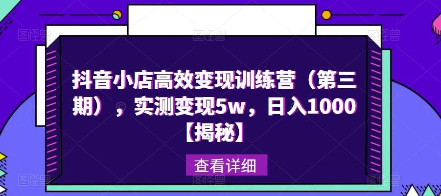 抖音小店高效变现训练营（第三期），实测变现5w，日入1000【揭秘】-最全资源库