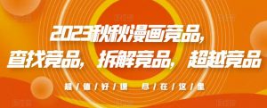 2023秋秋漫画竞品，​查找竞品，拆解竞品，超越竞品-最全资源库