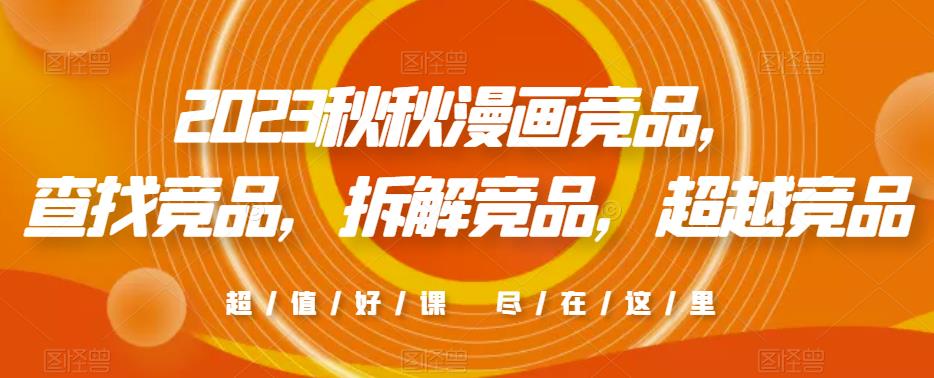2023秋秋漫画竞品，​查找竞品，拆解竞品，超越竞品-最全资源库