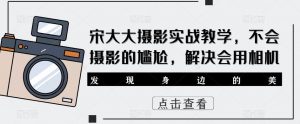 宋大大‮影摄‬实战教学，不会摄影的尴尬，解决会用相机-最全资源库