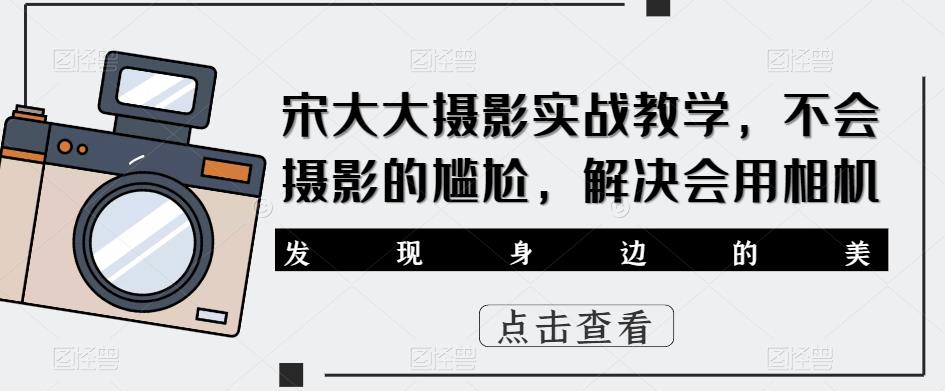 宋大大‮影摄‬实战教学，不会摄影的尴尬，解决会用相机-最全资源库