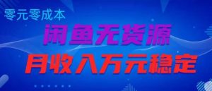 闲鱼无货源项目，零元零成本月收入稳定万元【揭秘】-最全资源库