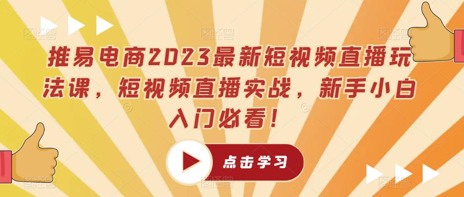 推易电商2023最新短视频直播玩法课，短视频直播实战，新手小白入门必看！-最全资源库