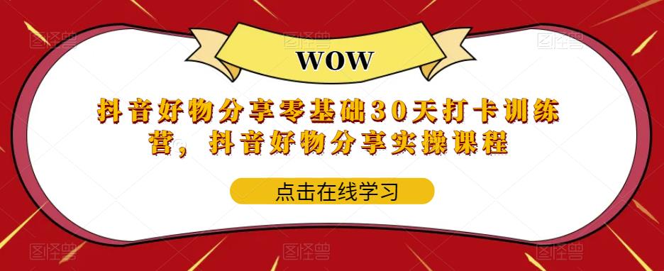 抖音好物分享零基础30天打卡训练营，抖音好物分享实操课程-最全资源库