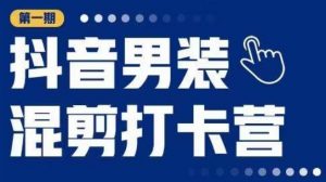 抖音男装混剪打卡营，0基础在家兼职可以做，上手简单-最全资源库