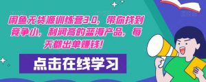【推荐】闲鱼无货源训练营3.0，带你找到竞争小，利润高的蓝海产品，每天都出单赚钱！（更新）-最全资源库