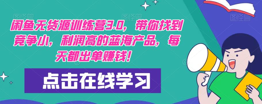 【推荐】闲鱼无货源训练营3.0,带你找到竞争小,利润高的蓝海产品,每天都出单赚钱!(更新)-最全资源库