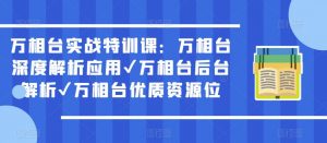 万相台实战特训课：万相台深度解析应用✔万相台后台解析✔万相台优质资源位-最全资源库