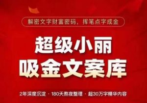 超级小丽·吸金文案库,解密文字财富密码,挥笔点字成金,超30万字精华内容-最全资源库