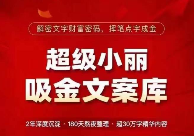 超级小丽·吸金文案库,解密文字财富密码,挥笔点字成金,超30万字精华内容-最全资源库