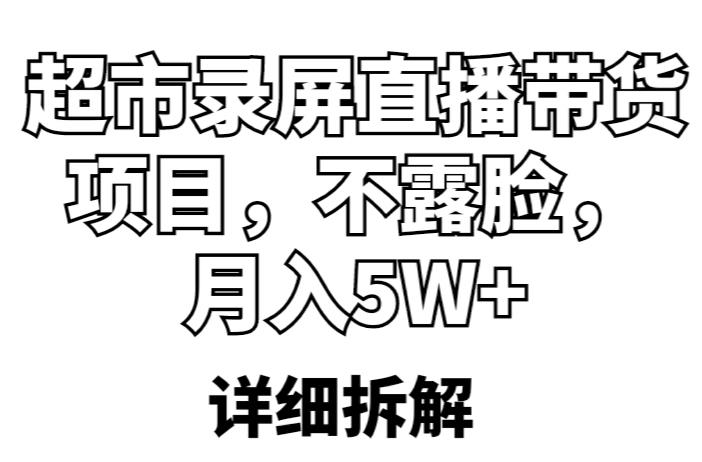 超市录屏直播带货项目，不露脸，月入5W+（详细拆解）-最全资源库