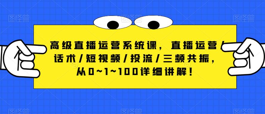 高级直播运营系统课,直播运营/话术/短视频/投流/三频共振,从0~1~100详细讲解!-最全资源库