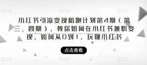 小红书引流变现陪跑计划|第4期（第三、四期），教你如何在小红书兼职变现，如何从0到1，玩赚小红书-最全资源库