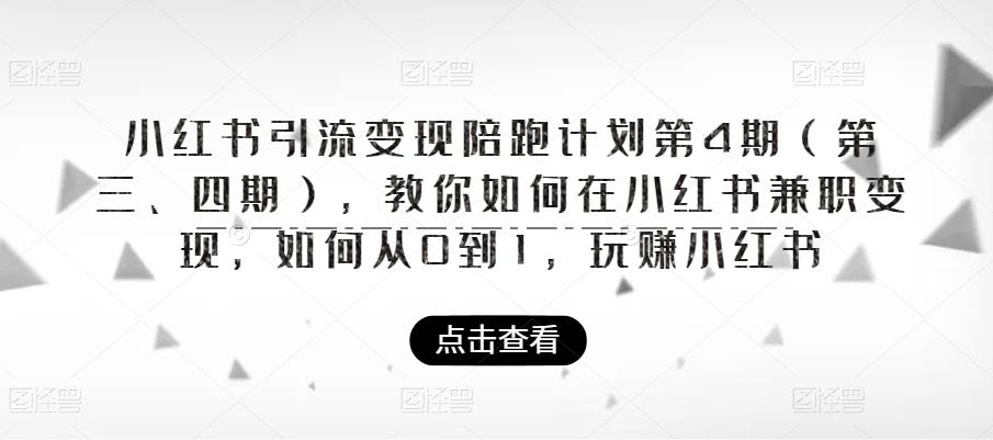 小红书引流变现陪跑计划|第4期（第三、四期），教你如何在小红书兼职变现，如何从0到1，玩赚小红书-最全资源库