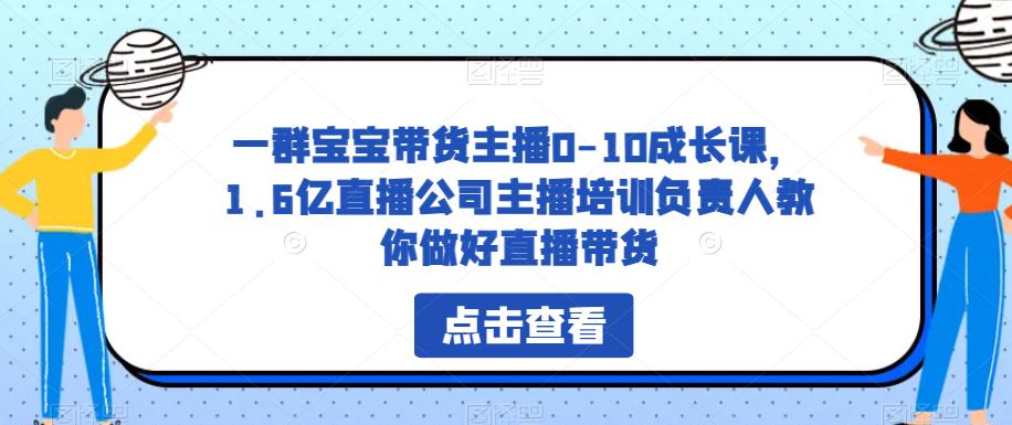 一群宝宝带货主播0-10成长课，1.6亿直播公司主播培训负责人教你做好直播带货-最全资源库