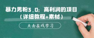 暴力男粉3.0：高利润的项目（详细教程+素材）【揭秘】-最全资源库