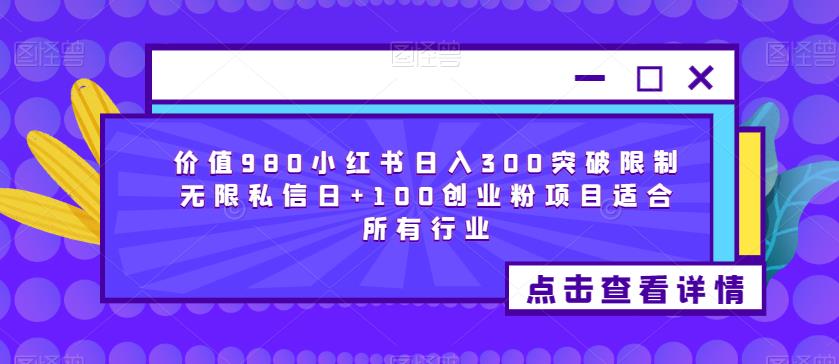 价值980小红书日入300突破限制无限私信日+100创业粉项目适合所有行业-最全资源库
