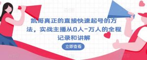 凯哥真正的直接快速起号的方法，实战主播从0人-万人的全程记录和讲解-最全资源库