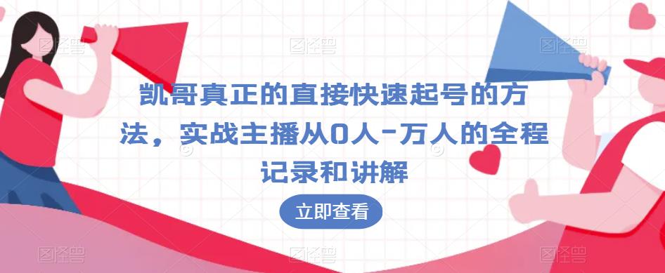 凯哥真正的直接快速起号的方法，实战主播从0人-万人的全程记录和讲解-最全资源库