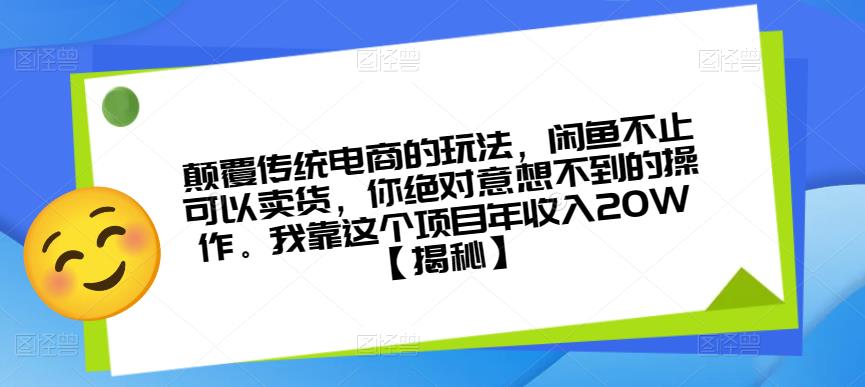 颠覆传统电商的玩法，闲鱼不止可以卖货，你绝对意想不到的操作。我靠这个项目年收入20W【揭秘】-最全资源库