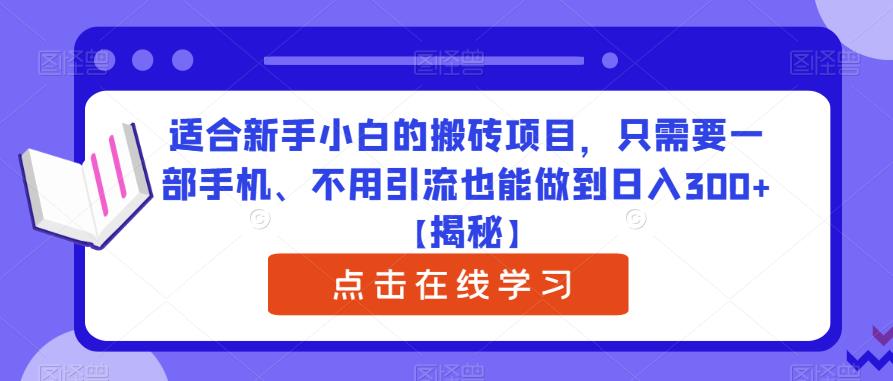 适合新手小白的搬砖项目，只需要一部手机、不用引流也能做到日入300+【揭秘】-最全资源库