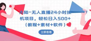 大陆-无人直播24小时挂机项目，轻松日入500+（教程+素材+软件）-最全资源库