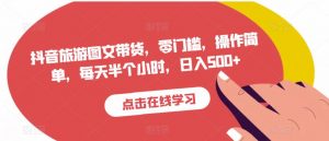 抖音旅游图文带货，零门槛，操作简单，每天半个小时，日入500+-最全资源库