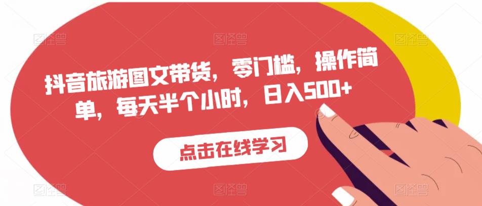 抖音旅游图文带货，零门槛，操作简单，每天半个小时，日入500+-最全资源库