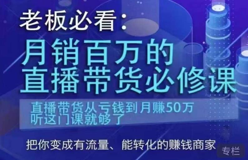 老板必看:月销百万的直播带货必修课,直播带货从亏钱到月赚50万,听这门课就够了-最全资源库