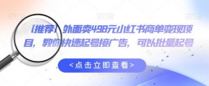 外面卖498元小红书商单变现项目，教你快速起号接广告，可以批量起号-最全资源库