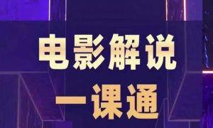 槽槽电影解说一课通，快速学会电影解说，入门+进阶+剪辑速成+直播课-最全资源库