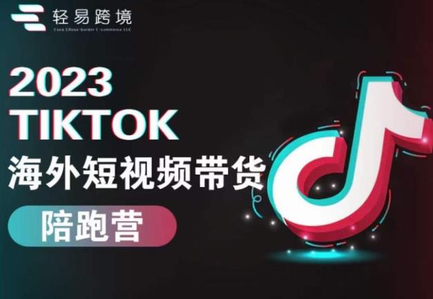 2023TikTok海外短视频带货陪跑营,从TK小白到TK高阶短视频运营快速变身优质带货达人-最全资源库