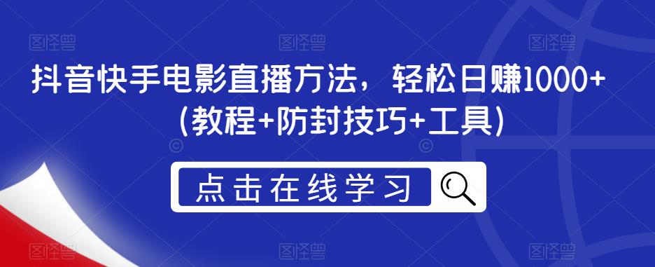 抖音快手电影直播方法，轻松日赚1000+（教程+防封技巧+工具）-最全资源库