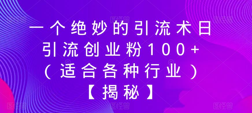 一个绝妙的引流术日引流创业粉100+（适合各种行业）【揭秘】-最全资源库