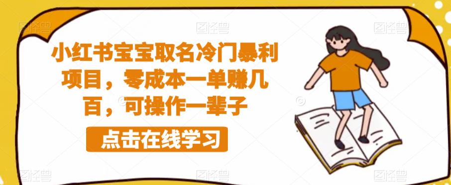 小红书宝宝取名冷门暴利项目，零成本一单赚几百，可操作一辈子-最全资源库