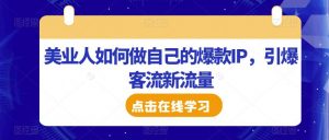 美业人如何做自己的爆款IP，引爆客流新流量-最全资源库