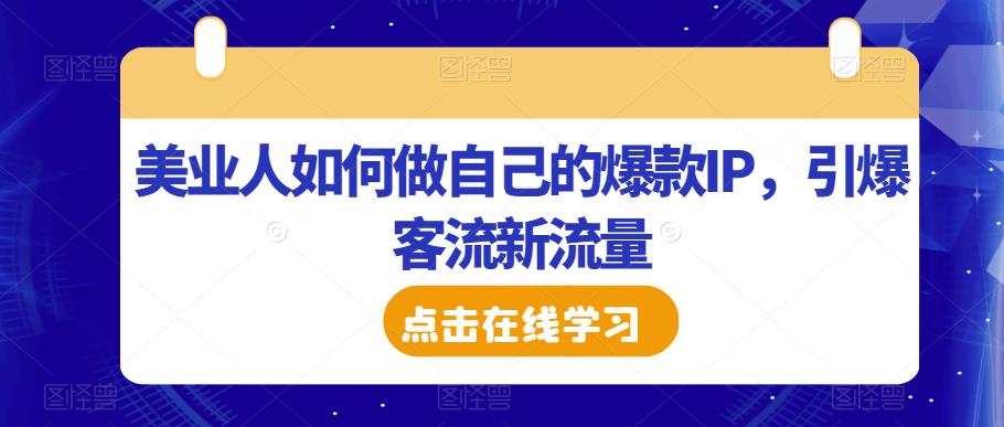 美业人如何做自己的爆款IP，引爆客流新流量-最全资源库