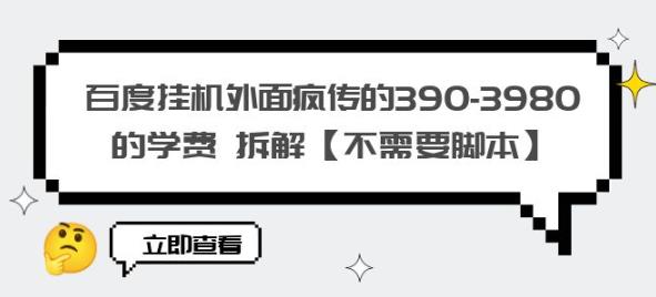 百度挂机外面疯传的390-3980的学费拆解【不需要脚本】【揭秘】-最全资源库