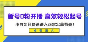 新号0粉开播-高效轻松起号，小白如何快速进入正常出单节奏（10节课）-最全资源库