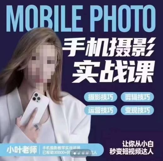 小叶老师手机摄影实战课，一部手机创造摄影剪切美学，让你从小白秒变短视频达人（思维+实操）-最全资源库