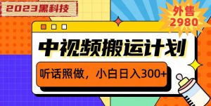外面卖2980元2023黑科技操作中视频撸收益，听话照做小白日入300+-最全资源库