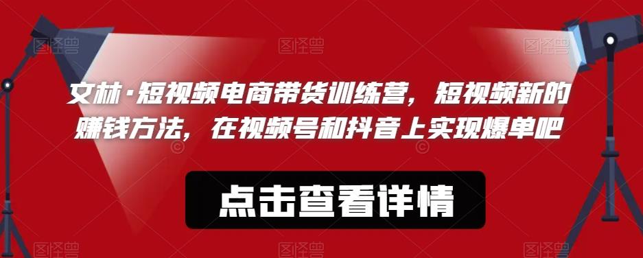 文林·短‮频视‬电商带‮训货‬练营，短视频‮的新‬赚钱方法，在视‮号频‬和抖音‮实上‬现爆单吧-最全资源库