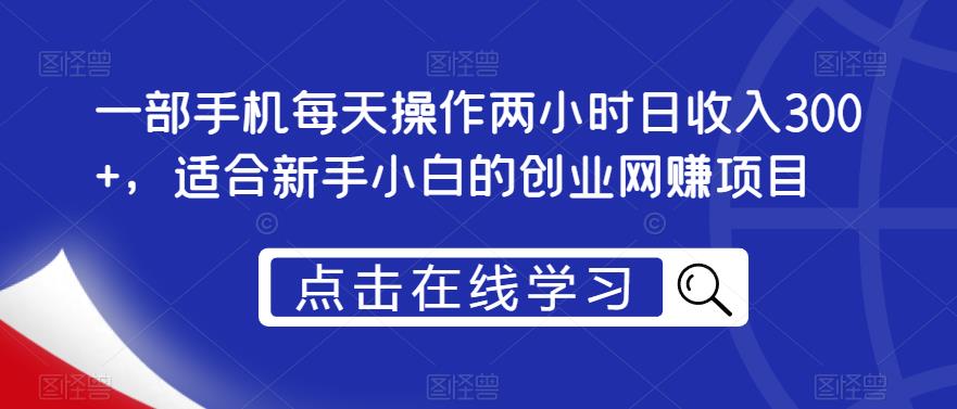 一部手机每天操作两小时日收入300+，适合新手小白的创业网赚项目【揭秘】-最全资源库