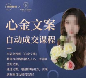 心金文案自动成交课程，教你写出既能深入人心又能吸金的文案，实现朋友圈自动成交效果-最全资源库